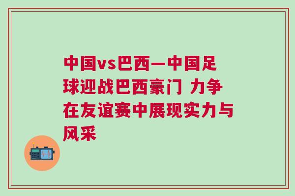 中國vs巴西—中國足球迎戰巴西豪門 力爭在友誼賽中展現實力與風采 中國vs巴西—中國足球迎戰巴西豪門 力爭在友誼賽中展現實力與風采