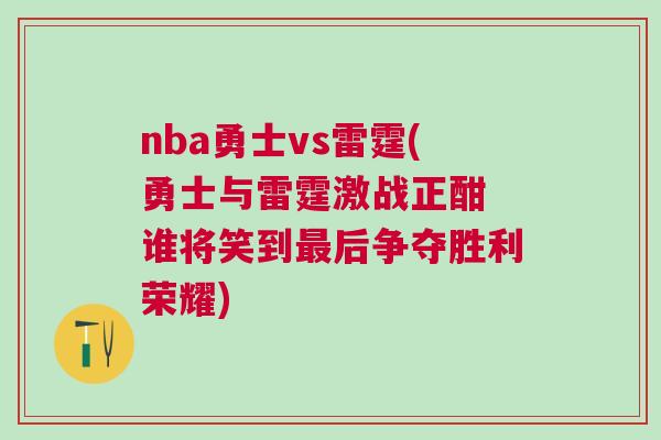 nba勇士vs雷霆(勇士與雷霆激戰正酣 誰將笑到最后爭奪勝利榮耀)
