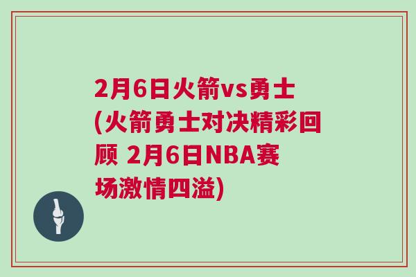 2月6日火箭vs勇士(火箭勇士對決精彩回顧 2月6日NBA賽場激情四溢) 2月6日火箭vs勇士(火箭勇士對決精彩回顧 2月6日NBA賽場激情四溢)