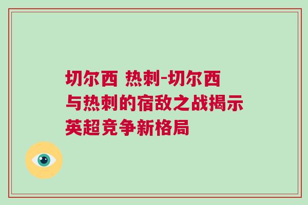 切爾西 熱刺-切爾西與熱刺的宿敵之戰揭示英超競爭新格局 切爾西 熱刺-切爾西與熱刺的宿敵之戰揭示英超競爭新格局