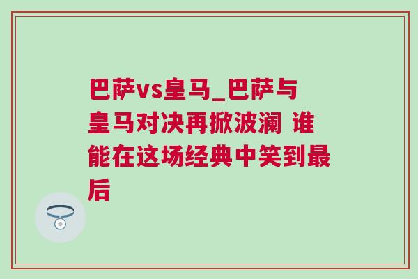 巴薩vs皇馬_巴薩與皇馬對決再掀波瀾 誰能在這場經典中笑到最后 巴薩vs皇馬_巴薩與皇馬對決再掀波瀾 誰能在這場經典中笑到最后