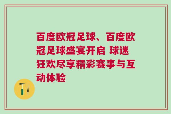 百度歐冠足球、百度歐冠足球盛宴開啟 球迷狂歡盡享精彩賽事與互動體驗 百度歐冠足球、百度歐冠足球盛宴開啟 球迷狂歡盡享精彩賽事與互動體驗