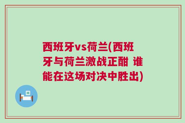 西班牙vs荷蘭(西班牙與荷蘭激戰正酣 誰能在這場對決中勝出) 西班牙vs荷蘭(西班牙與荷蘭激戰正酣 誰能在這場對決中勝出)
