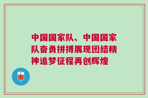 中國(guó)國(guó)家隊(duì)、中國(guó)國(guó)家隊(duì)奮勇拼搏展現(xiàn)團(tuán)結(jié)精神追夢(mèng)征程再創(chuàng)輝煌 中國(guó)國(guó)家隊(duì)、中國(guó)國(guó)家隊(duì)奮勇拼搏展現(xiàn)團(tuán)結(jié)精神追夢(mèng)征程再創(chuàng)輝煌