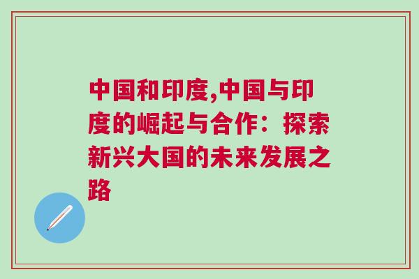 中國和印度,中國與印度的崛起與合作：探索新興大國的未來發展之路