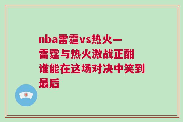 nba雷霆vs熱火—雷霆與熱火激戰(zhàn)正酣 誰能在這場對決中笑到最后