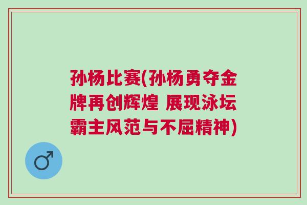 孫楊比賽(孫楊勇奪金牌再創輝煌 展現泳壇霸主風范與不屈精神)