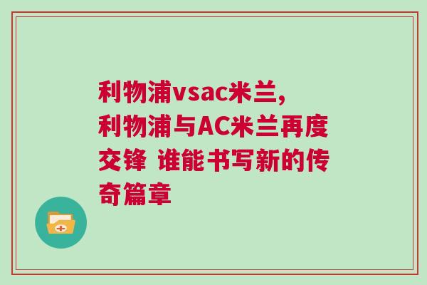 利物浦vsac米蘭,利物浦與AC米蘭再度交鋒 誰能書寫新的傳奇篇章 利物浦vsac米蘭,利物浦與AC米蘭再度交鋒 誰能書寫新的傳奇篇章
