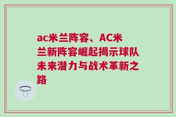 ac米蘭陣容、AC米蘭新陣容崛起揭示球隊未來潛力與戰術革新之路 ac米蘭陣容、AC米蘭新陣容崛起揭示球隊未來潛力與戰術革新之路