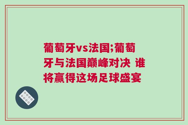 葡萄牙vs法國;葡萄牙與法國巔峰對決 誰將贏得這場足球盛宴