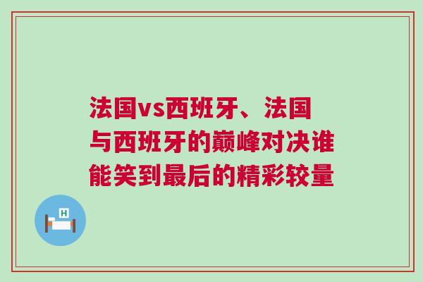 法國vs西班牙、法國與西班牙的巔峰對決誰能笑到最后的精彩較量
