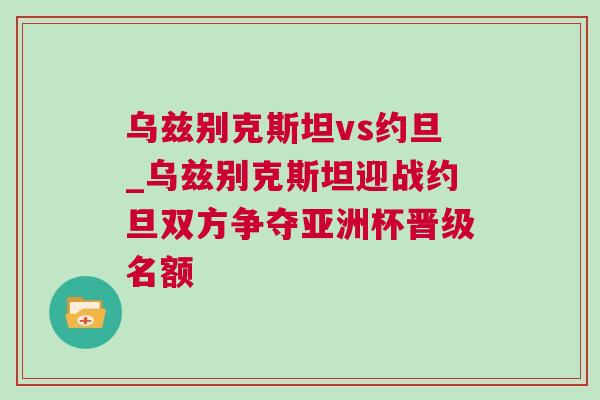 烏茲別克斯坦vs約旦_烏茲別克斯坦迎戰約旦雙方爭奪亞洲杯晉級名額