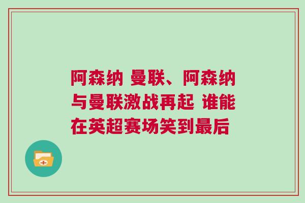 阿森納 曼聯、阿森納與曼聯激戰再起 誰能在英超賽場笑到最后 阿森納 曼聯、阿森納與曼聯激戰再起 誰能在英超賽場笑到最后