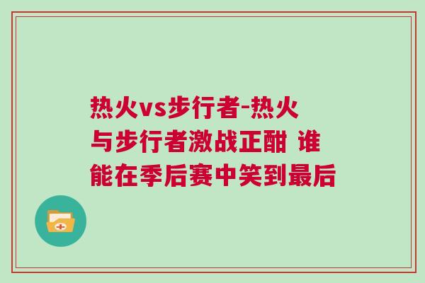 熱火vs步行者-熱火與步行者激戰正酣 誰能在季后賽中笑到最后