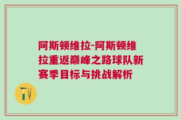 阿斯頓維拉-阿斯頓維拉重返巔峰之路球隊新賽季目標與挑戰解析