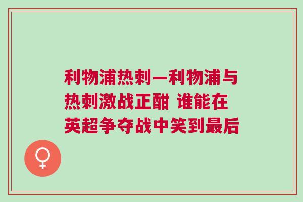 利物浦熱刺—利物浦與熱刺激戰(zhàn)正酣 誰(shuí)能在英超爭(zhēng)奪戰(zhàn)中笑到最后