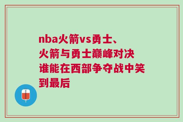 nba火箭vs勇士、火箭與勇士巔峰對(duì)決 誰(shuí)能在西部爭(zhēng)奪戰(zhàn)中笑到最后