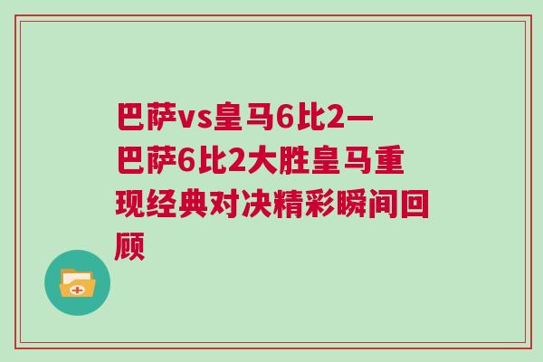 巴薩vs皇馬6比2—巴薩6比2大勝皇馬重現經典對決精彩瞬間回顧 巴薩vs皇馬6比2—巴薩6比2大勝皇馬重現經典對決精彩瞬間回顧