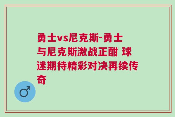 勇士vs尼克斯-勇士與尼克斯激戰(zhàn)正酣 球迷期待精彩對決再續(xù)傳奇