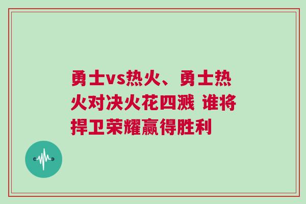 勇士vs熱火、勇士熱火對(duì)決火花四濺 誰將捍衛(wèi)榮耀贏得勝利