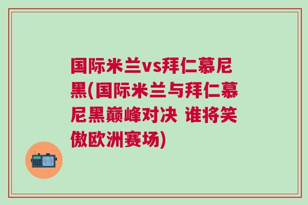 國際米蘭vs拜仁慕尼黑(國際米蘭與拜仁慕尼黑巔峰對決 誰將笑傲歐洲賽場) 國際米蘭vs拜仁慕尼黑(國際米蘭與拜仁慕尼黑巔峰對決 誰將笑傲歐洲賽場)