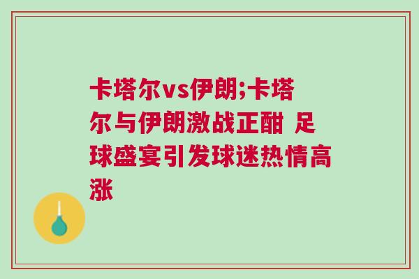 卡塔爾vs伊朗;卡塔爾與伊朗激戰正酣 足球盛宴引發球迷熱情高漲 卡塔爾vs伊朗;卡塔爾與伊朗激戰正酣 足球盛宴引發球迷熱情高漲