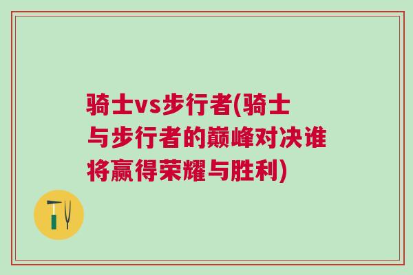 騎士vs步行者(騎士與步行者的巔峰對決誰將贏得榮耀與勝利) 騎士vs步行者(騎士與步行者的巔峰對決誰將贏得榮耀與勝利)