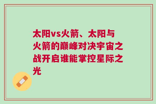 太陽vs火箭、太陽與火箭的巔峰對決宇宙之戰開啟誰能掌控星際之光