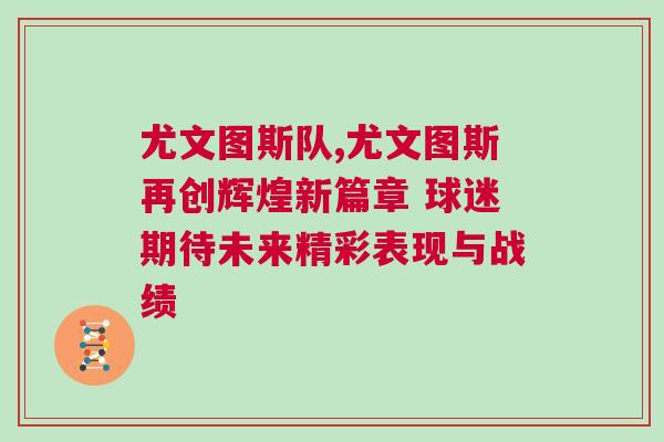 尤文圖斯隊,尤文圖斯再創輝煌新篇章 球迷期待未來精彩表現與戰績