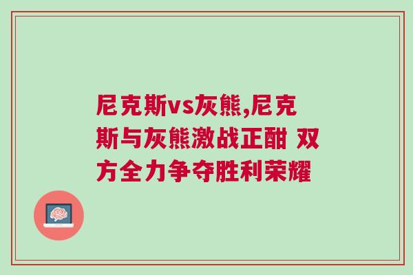 尼克斯vs灰熊,尼克斯與灰熊激戰(zhàn)正酣 雙方全力爭奪勝利榮耀 尼克斯vs灰熊,尼克斯與灰熊激戰(zhàn)正酣 雙方全力爭奪勝利榮耀