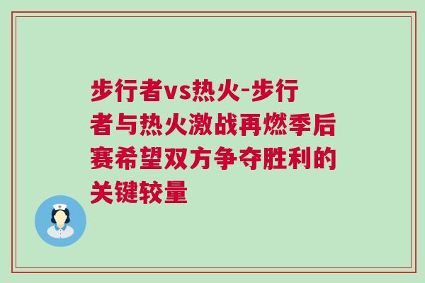 步行者vs熱火-步行者與熱火激戰再燃季后賽希望雙方爭奪勝利的關鍵較量 步行者vs熱火-步行者與熱火激戰再燃季后賽希望雙方爭奪勝利的關鍵較量