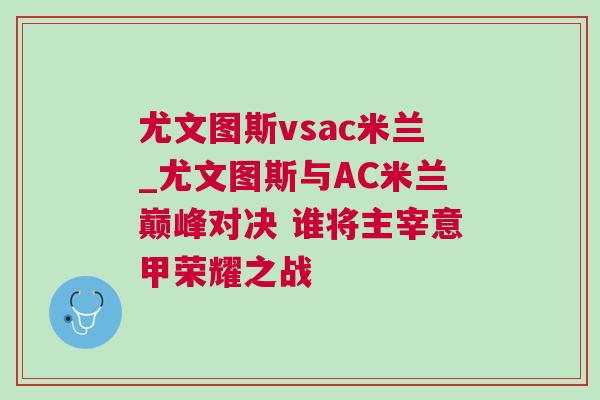 尤文圖斯vsac米蘭_尤文圖斯與AC米蘭巔峰對決 誰將主宰意甲榮耀之戰(zhàn) 尤文圖斯vsac米蘭_尤文圖斯與AC米蘭巔峰對決 誰將主宰意甲榮耀之戰(zhàn)