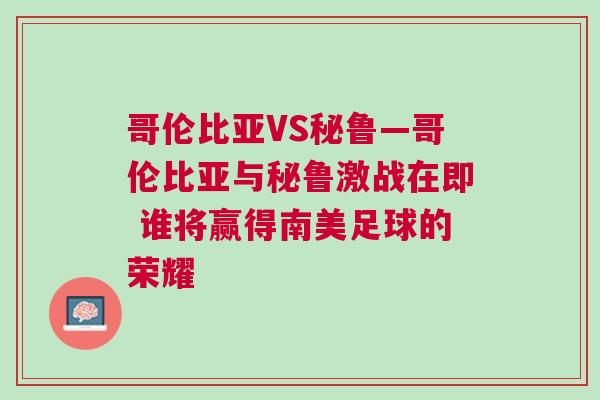 哥倫比亞VS秘魯—哥倫比亞與秘魯激戰在即 誰將贏得南美足球的榮耀 哥倫比亞VS秘魯—哥倫比亞與秘魯激戰在即 誰將贏得南美足球的榮耀