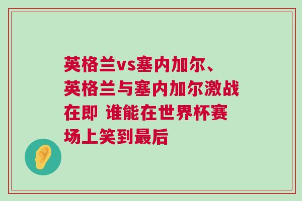 英格蘭vs塞內加爾、英格蘭與塞內加爾激戰在即 誰能在世界杯賽場上笑到最后