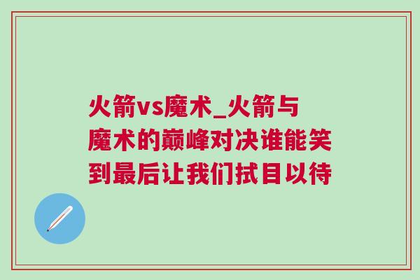 火箭vs魔術_火箭與魔術的巔峰對決誰能笑到最后讓我們拭目以待