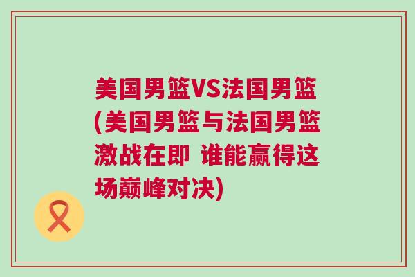 美國(guó)男籃VS法國(guó)男籃(美國(guó)男籃與法國(guó)男籃激戰(zhàn)在即 誰(shuí)能贏得這場(chǎng)巔峰對(duì)決)