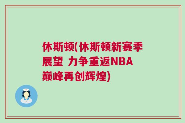 休斯頓(休斯頓新賽季展望 力爭重返NBA巔峰再創(chuàng)輝煌) 休斯頓(休斯頓新賽季展望 力爭重返NBA巔峰再創(chuàng)輝煌)