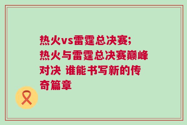 熱火vs雷霆總決賽;熱火與雷霆總決賽巔峰對決 誰能書寫新的傳奇篇章 熱火vs雷霆總決賽;熱火與雷霆總決賽巔峰對決 誰能書寫新的傳奇篇章