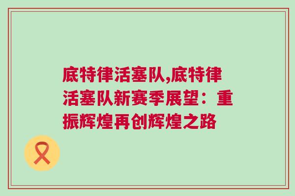 底特律活塞隊(duì),底特律活塞隊(duì)新賽季展望:重振輝煌再創(chuàng)輝煌之路 底特律活塞隊(duì),底特律活塞隊(duì)新賽季展望:重振輝煌再創(chuàng)輝煌之路