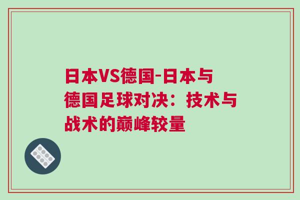 日本VS德國-日本與德國足球對決:技術與戰術的巔峰較量 日本VS德國-日本與德國足球對決:技術與戰術的巔峰較量
