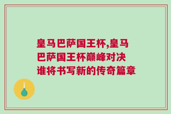 皇馬巴薩國王杯,皇馬巴薩國王杯巔峰對決 誰將書寫新的傳奇篇章 皇馬巴薩國王杯,皇馬巴薩國王杯巔峰對決 誰將書寫新的傳奇篇章