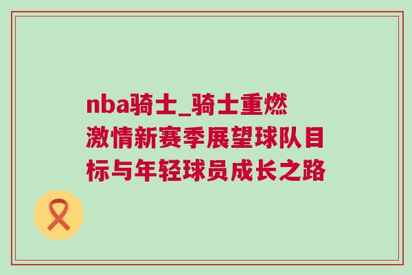 nba騎士_騎士重燃激情新賽季展望球隊目標與年輕球員成長之路