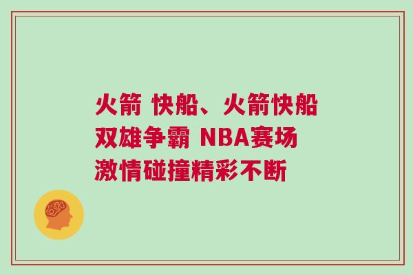 火箭 快船、火箭快船雙雄爭霸 NBA賽場激情碰撞精彩不斷 火箭 快船、火箭快船雙雄爭霸 NBA賽場激情碰撞精彩不斷