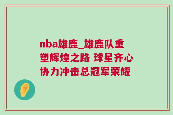 nba雄鹿_雄鹿隊重塑輝煌之路 球星齊心協(xié)力沖擊總冠軍榮耀 nba雄鹿_雄鹿隊重塑輝煌之路 球星齊心協(xié)力沖擊總冠軍榮耀