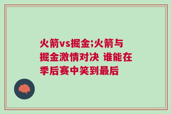 火箭vs掘金;火箭與掘金激情對決 誰能在季后賽中笑到最后 火箭vs掘金;火箭與掘金激情對決 誰能在季后賽中笑到最后