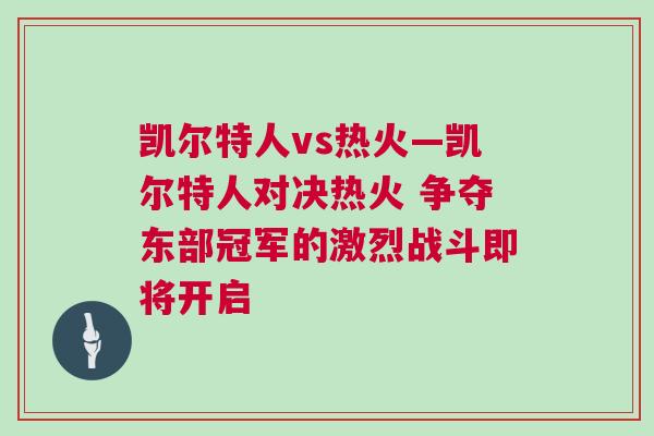 凱爾特人vs熱火—凱爾特人對決熱火 爭奪東部冠軍的激烈戰斗即將開啟