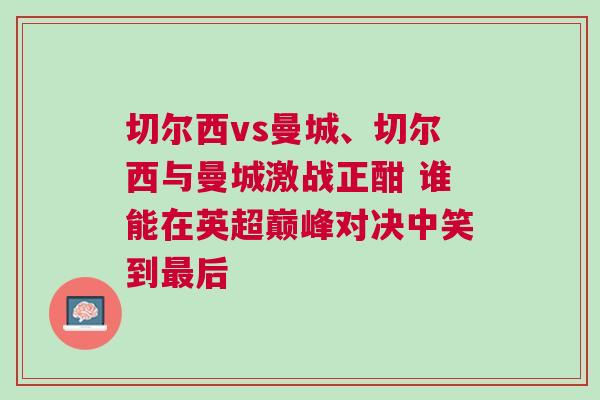 切爾西vs曼城、切爾西與曼城激戰正酣 誰能在英超巔峰對決中笑到最后