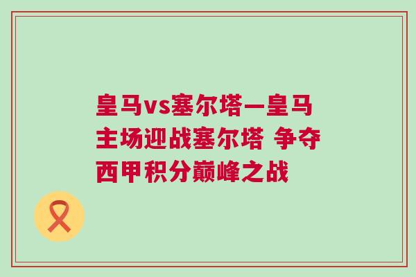 皇馬vs塞爾塔—皇馬主場迎戰塞爾塔 爭奪西甲積分巔峰之戰