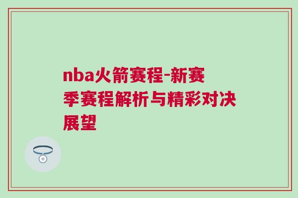 nba火箭賽程-新賽季賽程解析與精彩對決展望