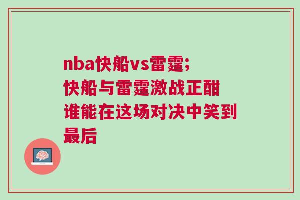 nba快船vs雷霆;快船與雷霆激戰正酣 誰能在這場對決中笑到最后 nba快船vs雷霆;快船與雷霆激戰正酣 誰能在這場對決中笑到最后